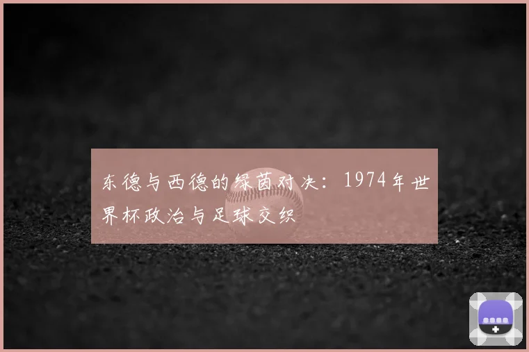 东德与西德的绿茵对决：1974年世界杯政治与足球交织