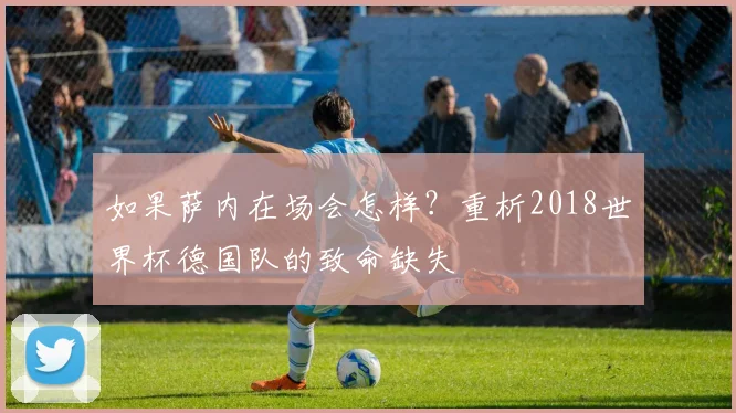 如果萨内在场会怎样?重析2018世界杯德国队的致命缺失