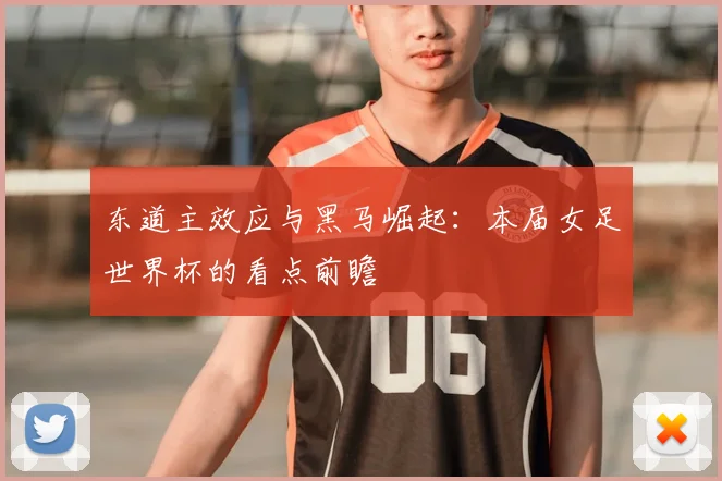 东道主效应与黑马崛起：本届女足世界杯的看点前瞻
