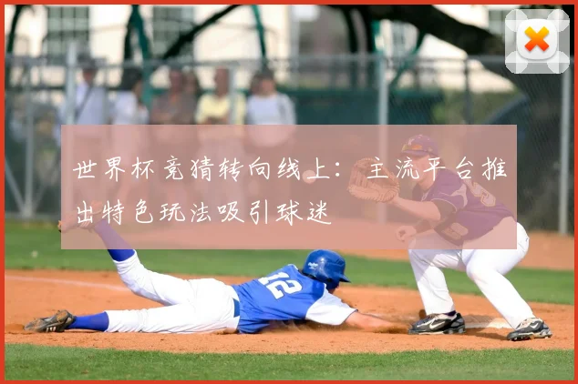 世界杯竞猜转向线上：主流平台推出特色玩法吸引球迷