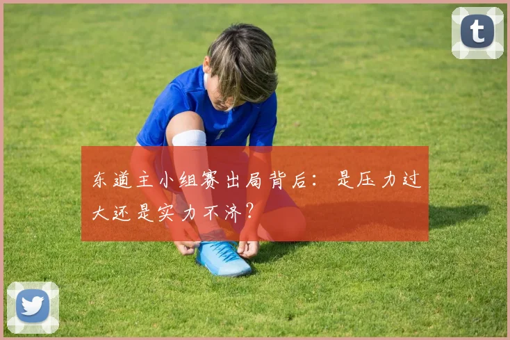 东道主小组赛出局背后：是压力过大还是实力不济？