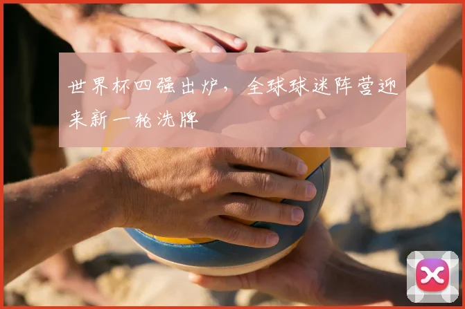 世界杯四强出炉,全球球迷阵营迎来新一轮洗牌