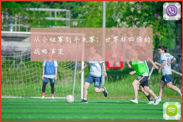 从小组赛到半决赛:世界杯四强的战略演变