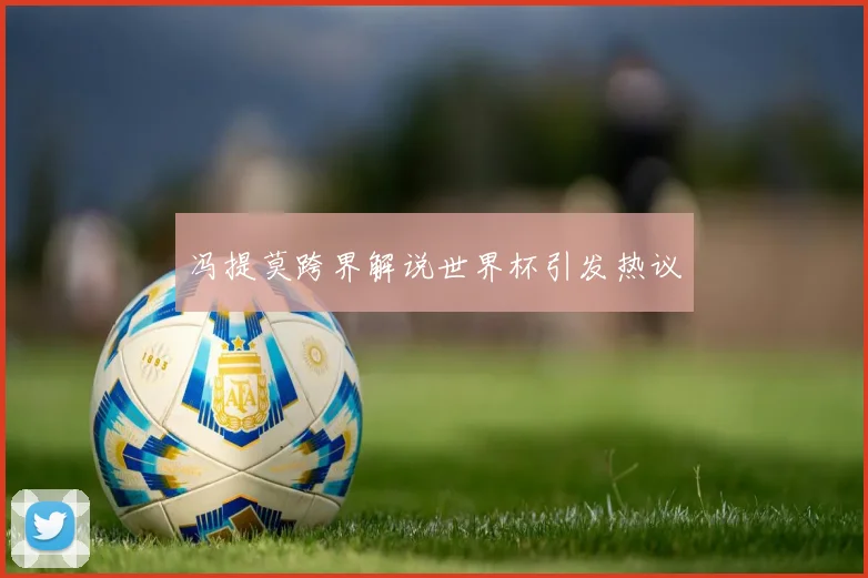 冯提莫跨界解说世界杯引发热议
