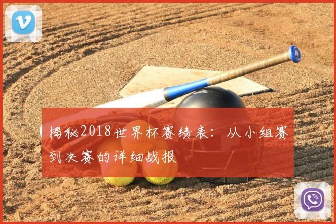 揭秘2018世界杯赛绩表：从小组赛到决赛的详细战报