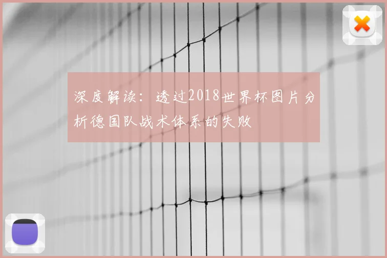 深度解读:透过2018世界杯图片分析德国队战术体系的失败