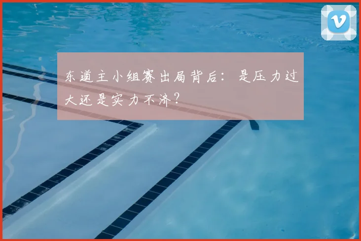 东道主小组赛出局背后：是压力过大还是实力不济？