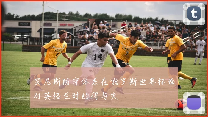 突尼斯防守体系在俄罗斯世界杯面对英格兰时的得与失