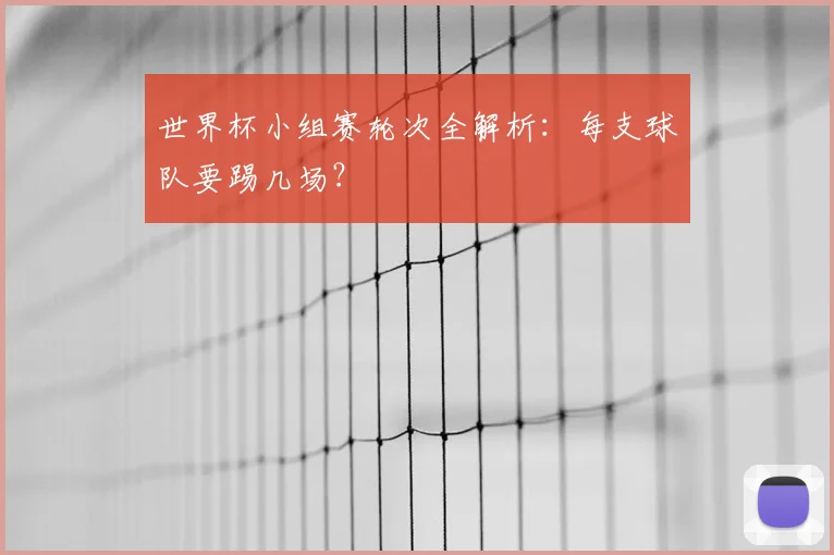 世界杯小组赛轮次全解析:每支球队要踢几场?