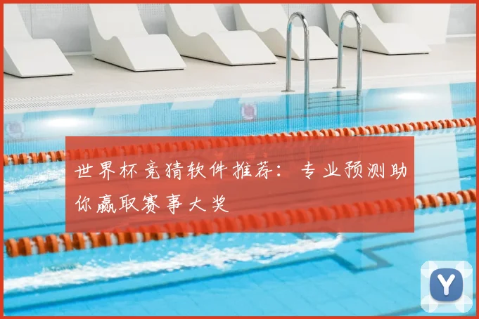 世界杯竞猜软件推荐：专业预测助你赢取赛事大奖