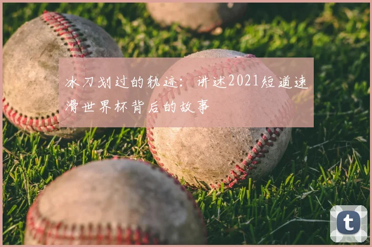 冰刀划过的轨迹：讲述2021短道速滑世界杯背后的故事