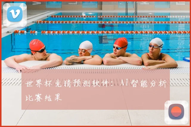 世界杯竞猜预测软件：AI智能分析比赛结果